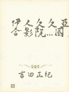 伊人久久亚洲综合影院...国产综合久久