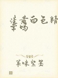 淡黄白色精液正常吗