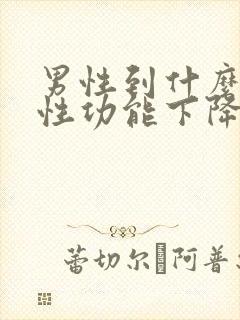 男性到什么年龄性功能下降