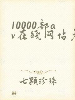 10000部av在线网站免费观看