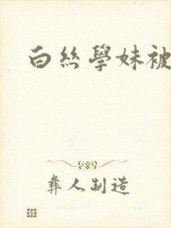 白丝学妹被我艹