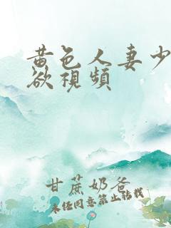 黄色人妻少妇肉欲视频