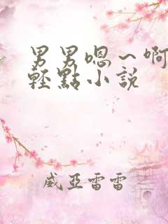 男男嗯～啊够了轻点小说