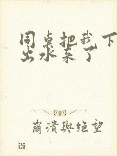 同桌把我下面摸出水来了