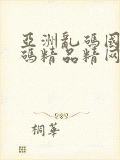 亚洲乱码国产乱码精品精网站