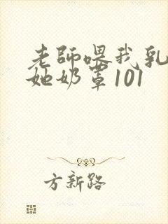 老师喂我乳我脱她奶罩101