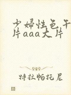 少妇性色午夜淫片aaa大片