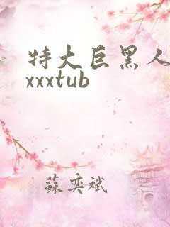 特大巨黑人吊性xxxtub