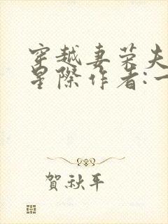 穿越妻荣夫贵的星际作者:一见我珍