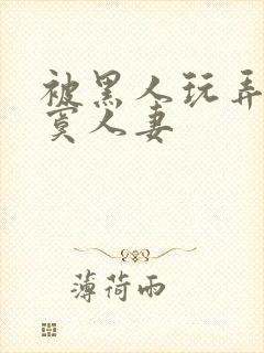 被黑人玩弄的寂寞人妻