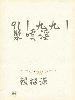 91丨九九丨白浆喷淫