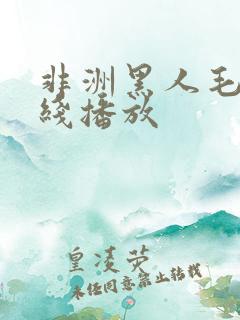 非洲黑人毛片在线播放