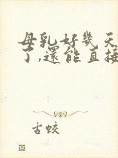 母乳好几天没喂了,还能直接喂吗