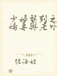少妇系列之绿帽娇妻与老外