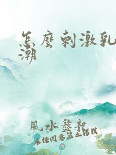 怎么刺激乳头高潮