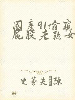 国产91偷窥大屁股老熟女