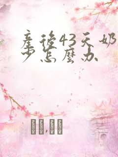 产后43天奶水少怎么办