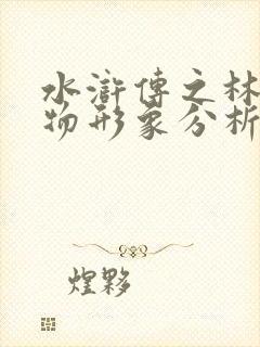 水浒传之林冲人物形象分析