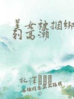 美女被捆绑调教到高潮