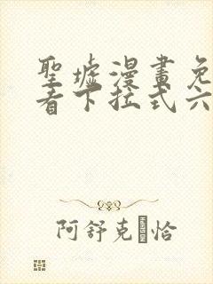 圣墟漫画免费观看下拉式六漫画