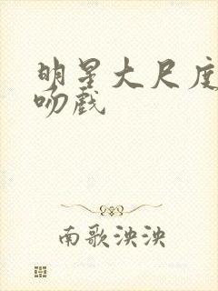 明星大尺度床戏吻戏