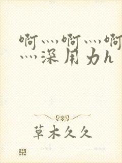 啊灬啊灬啊灬快灬深用力h