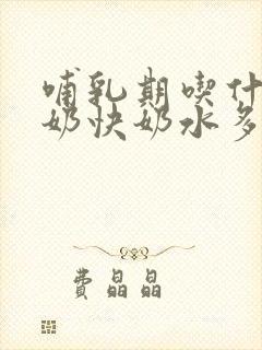 哺乳期吃什么下奶快奶水多