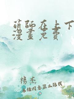 萌师在上下拉式漫画免费