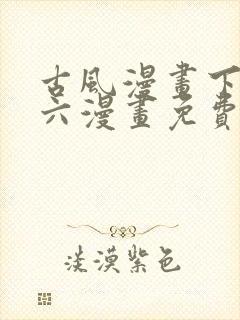 古风漫画下拉式六漫画免费的漫画