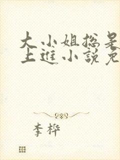 大小姐总是不求上进小说免费阅读