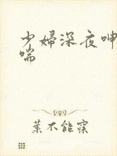 少妇深夜呻吟娇喘