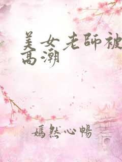 美女老师被插到高潮