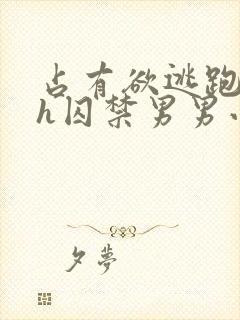 占有欲逃跑哭高h囚禁男男小说