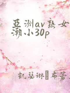 亚洲av熟女高潮小30p