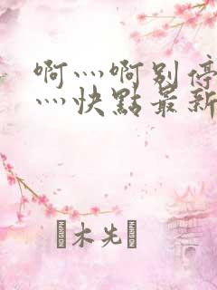 啊灬啊别停灬啊灬快点最新连载