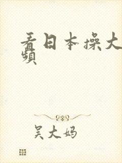 看日本操大逼视频