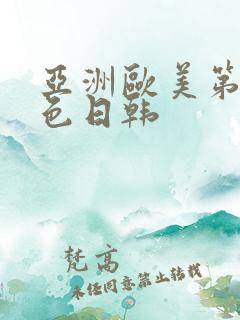 亚洲欧美第一区色日韩