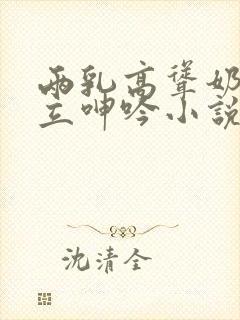 两乳高耸奶头挺立呻吟小说