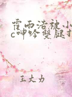 霍雨浩被小混混c呻吟双腿打开小说