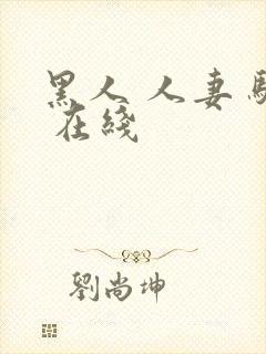 黑人 人妻 骚 在线