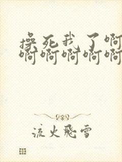 操死我了啊啊啊啊啊啊啊啊啊啊啊啊啊