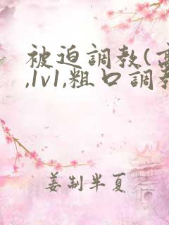 被迫调教(高h,1v1,粗口调教)百合小说