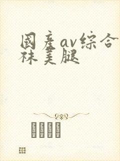 国产av综合丝袜美腿