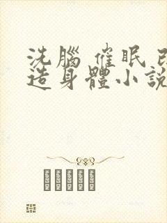 洗脑 催眠 改造身体小说总受