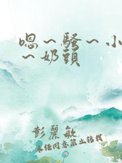 嗯～骚～小淫妇～奶头