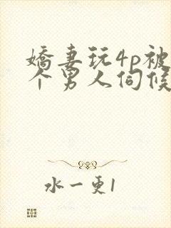 娇妻玩4p被三个男人伺候小说