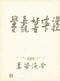 学长好坏漫画免费观看下拉式六漫