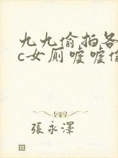 九九偷拍各类wc女厕嘘嘘偷窥