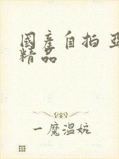 国产自拍 亚洲精品