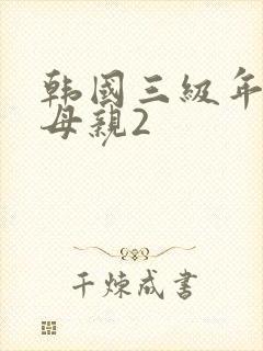 韩国三级年轻的母亲2